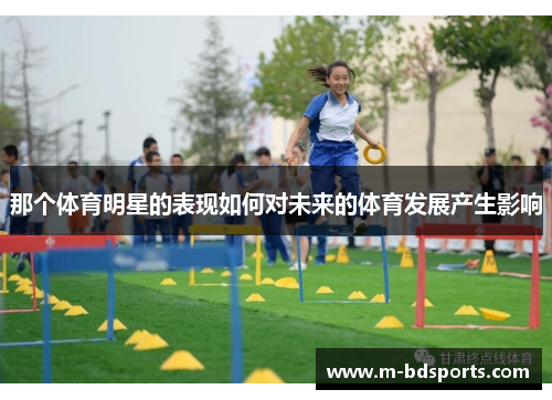 那个体育明星的表现如何对未来的体育发展产生影响