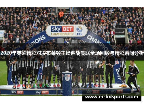 2020年英超精彩对决布莱顿主场迎战曼联全场回顾与精彩瞬间分析