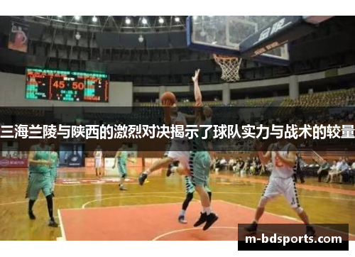 三海兰陵与陕西的激烈对决揭示了球队实力与战术的较量