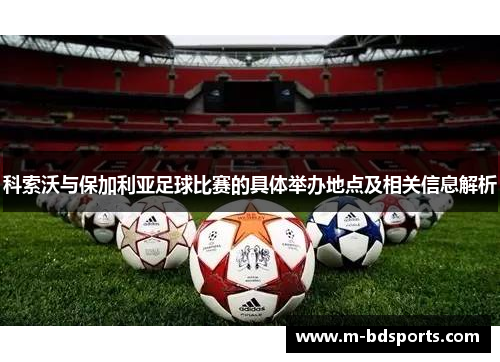 科索沃与保加利亚足球比赛的具体举办地点及相关信息解析